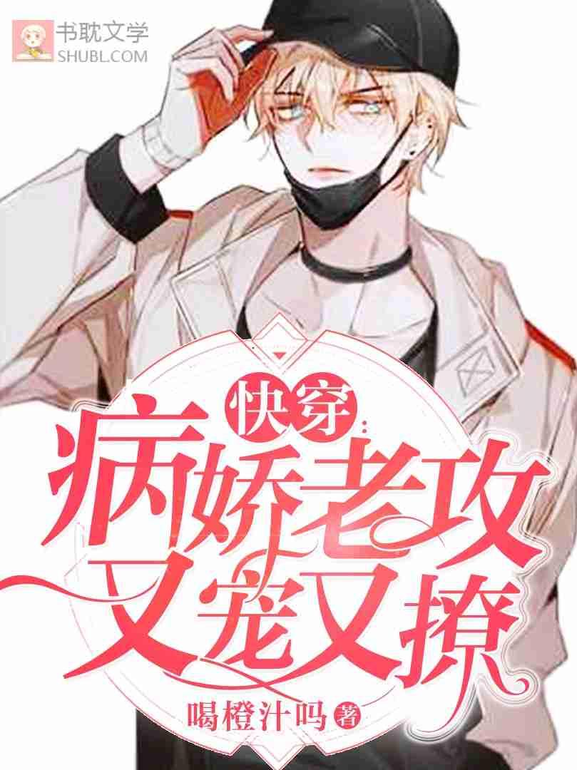 快穿病娇老攻又宠又撩全文免费阅读无广告