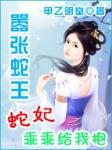 嚣张蛇王蛇妃乖乖给我抱双洁吗