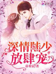 深情陆少放肆宠 帝希宸